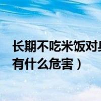 长期不吃米饭对身体有什么危害视频（长期不吃米饭对身体有什么危害）