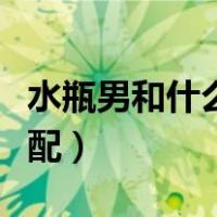 水瓶男和什么座最配排名（水瓶男和什么座最配）