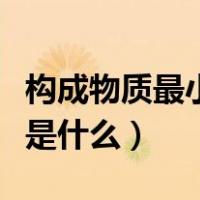 构成物质最小单位是啥（构成物质的最小单位是什么）
