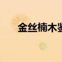 金丝楠木鉴别阴沉木（金丝楠木鉴别）