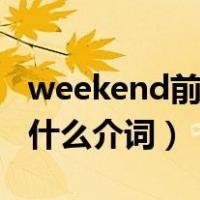 weekend前面用什么介词（weekend前面用什么介词）