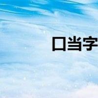 口当字怎么读（口当字怎么打）