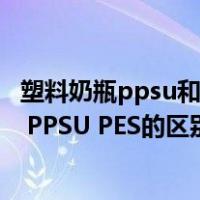 塑料奶瓶ppsu和pes哪种材质好（请问大家塑料奶瓶 PP PC PPSU PES的区别是什么）