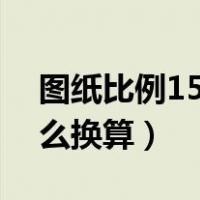 图纸比例1500怎么换算（图纸比例1 500怎么换算）