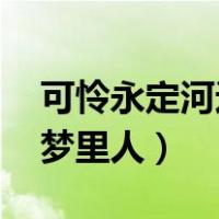 可怜永定河边骨 犹是深闺梦里人（犹是深闺梦里人）