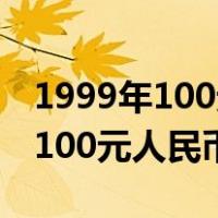 1999年100元人民币值多少钱图片（1999年100元人民币价格）