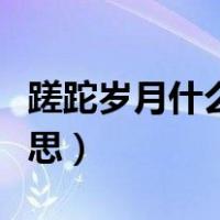 蹉跎岁月什么意思是什么（蹉跎岁月是什么意思）