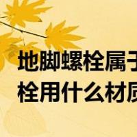 地脚螺栓属于材料还是构配件（设备的地脚螺栓用什么材质）