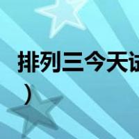 排列三今天试机号是多少号（排三今天试机号）