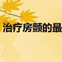 治疗房颤的最新方法（快速房颤的治疗方法）
