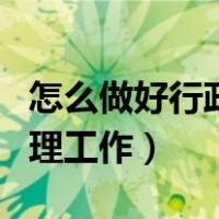 怎么做好行政管理工作人员（怎么做好行政管理工作）