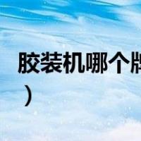 胶装机哪个牌子的好用（胶装机哪个牌子的好）