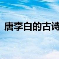 唐李白的古诗300首（李白唐诗300首内容）
