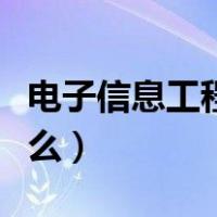 电子信息工程是什么工作（电子信息工程是什么）