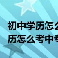 初中学历怎么考中专?都有哪些方式?（初中学历怎么考中专）