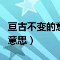 亘古不变的意思造句及近反义词（亘古不变的意思）