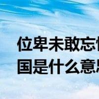 位卑未敢忘忧国是什么意思?（位卑未敢忘忧国是什么意思）