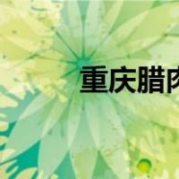 重庆腊肉多少钱一斤（重庆腊肉）