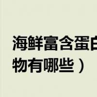 海鲜富含蛋白质的食物有哪些（含蛋白质的食物有哪些）