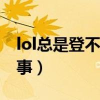 lol总是登不上去怎么办（lol登不上去怎么回事）