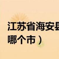 江苏省海安县是哪个市的（江苏省海安县属于哪个市）