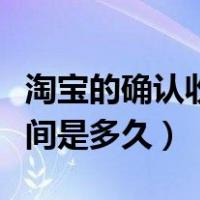 淘宝的确认收货时间是多长（淘宝确认收货时间是多久）