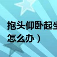 抱头仰卧起坐起不来怎么办（仰卧起坐起不来怎么办）