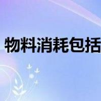 物料消耗包括哪些部分（物料消耗包括哪些）