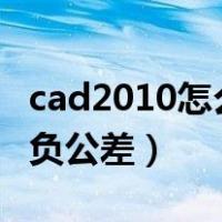 cad2010怎么标注正负公差（cad怎么标注正负公差）