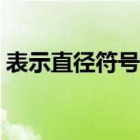 表示直径符号怎么打（直径单位符号怎么打）