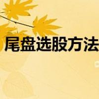 尾盘选股方法尾盘强中选强（尾盘选股方法）