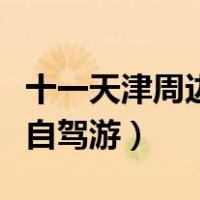 十一天津周边自驾游旅游推荐（十一天津周边自驾游）
