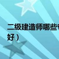 二级建造师哪些专业可以报考（二级建造师考哪个专业比较好）