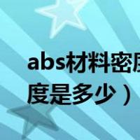abs材料密度是多少abs密度是多少（abs密度是多少）
