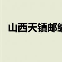 山西天镇邮编是多少号码（山西天镇邮编）