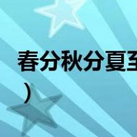 春分秋分夏至冬至的时间（春分秋分夏至冬至）