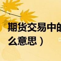 期货交易中的空换是什么意思（期货空换是什么意思）