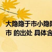 大隐隐于市小隐隐于野下一句是什么（小隐隐于野 大隐隐于市 的出处 具体含义是）