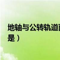 地轴与公转轨道面的夹角是多少（地轴与公转轨道面的夹角是）