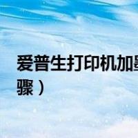 爱普生打印机加墨水步骤视频单色（爱普生打印机加墨水步骤）