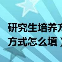 研究生培养方式怎么填写才正确（研究生培养方式怎么填）