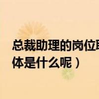 总裁助理的岗位职责是什么（总裁助理的工作职责和内容具体是什么呢）