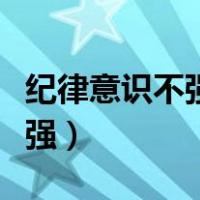 纪律意识不强的表现及整改措施（纪律意识不强）