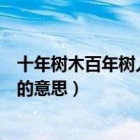 十年树木百年树人的意思是什么简单的（十年树木百年树人的意思）