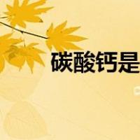 碳酸钙是什么东西（碳酸钙是什么）