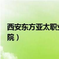 西安东方亚太职业技术学院官网（西安东方亚太职业技术学院）