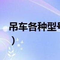 吊车各种型号（常用汽车起重机(吊车)的型号）