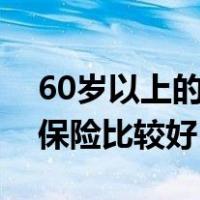60岁以上的老人买什么保险比较好（买什么保险比较好）