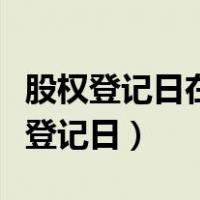 股权登记日在除权除息日之后（除权日和股权登记日）