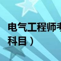 电气工程师考试科目有哪些（电气工程师考试科目）